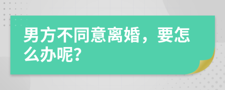 男方不同意离婚，要怎么办呢？