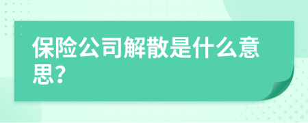 保险公司解散是什么意思？