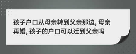 孩子户口从母亲转到父亲那边, 母亲再婚, 孩子的户口可以迁到父亲吗