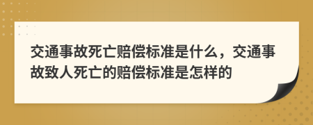 交通事故死亡赔偿标准是什么，交通事故致人死亡的赔偿标准是怎样的