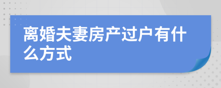 离婚夫妻房产过户有什么方式