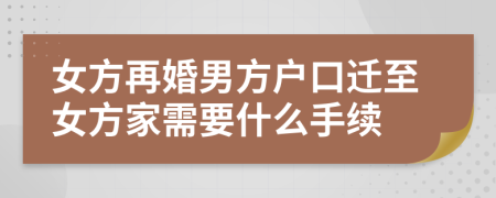 女方再婚男方户口迁至女方家需要什么手续