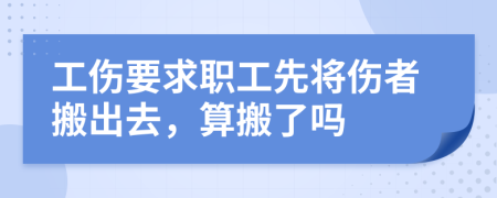 工伤要求职工先将伤者搬出去，算搬了吗
