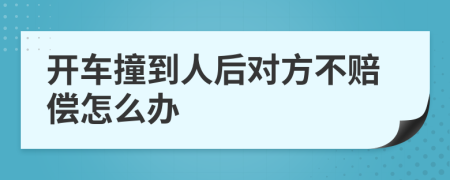 开车撞到人后对方不赔偿怎么办