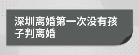 深圳离婚第一次没有孩子判离婚