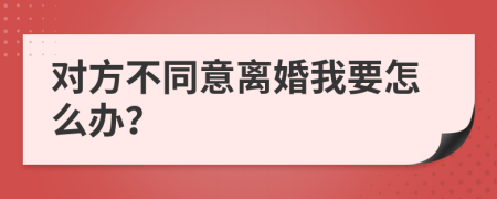 对方不同意离婚我要怎么办？