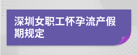 深圳女职工怀孕流产假期规定