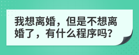 我想离婚，但是不想离婚了，有什么程序吗？