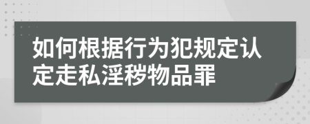 如何根据行为犯规定认定走私淫秽物品罪