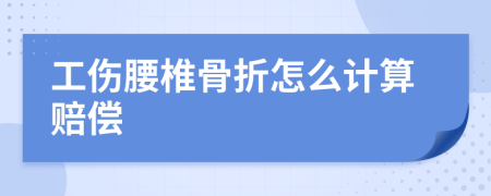 工伤腰椎骨折怎么计算赔偿
