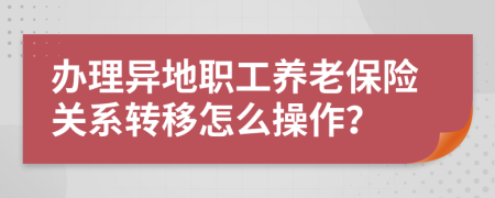 办理异地职工养老保险关系转移怎么操作？