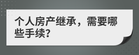 个人房产继承，需要哪些手续？