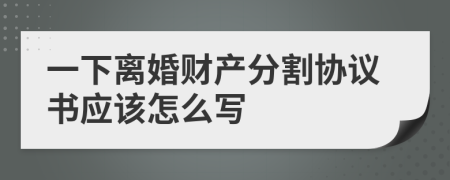 一下离婚财产分割协议书应该怎么写