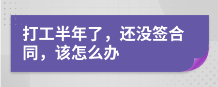 打工半年了，还没签合同，该怎么办