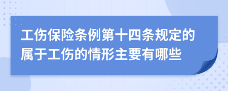 工伤保险条例第十四条规定的属于工伤的情形主要有哪些