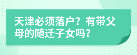 天津必须落户？有带父母的随迁子女吗？