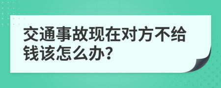 交通事故现在对方不给钱该怎么办？