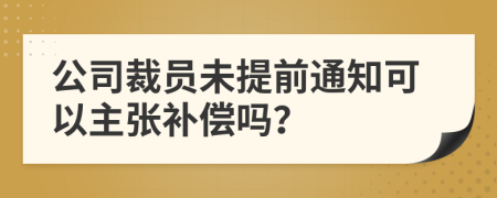 公司裁员未提前通知可以主张补偿吗？