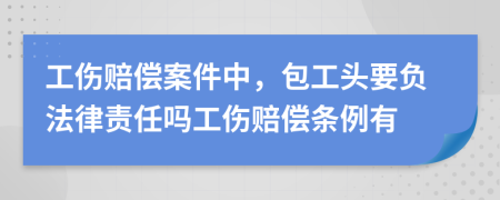 工伤赔偿案件中，包工头要负法律责任吗工伤赔偿条例有