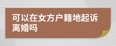 可以在女方户籍地起诉离婚吗