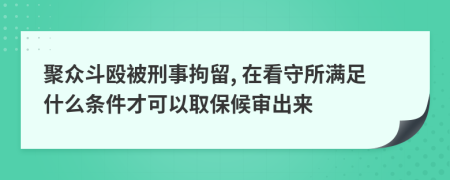 聚众斗殴被刑事拘留, 在看守所满足什么条件才可以取保候审出来