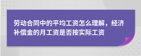 劳动合同中的平均工资怎么理解，经济补偿金的月工资是否按实际工资