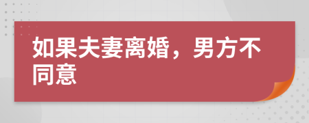 如果夫妻离婚，男方不同意