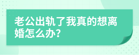 老公出轨了我真的想离婚怎么办？