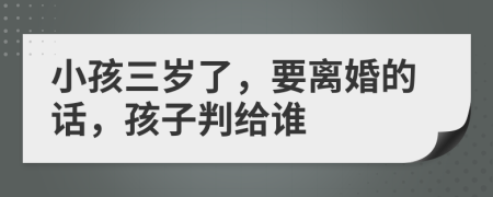 小孩三岁了，要离婚的话，孩子判给谁