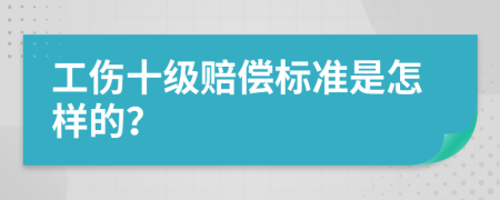 工伤十级赔偿标准是怎样的？