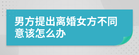 男方提出离婚女方不同意该怎么办