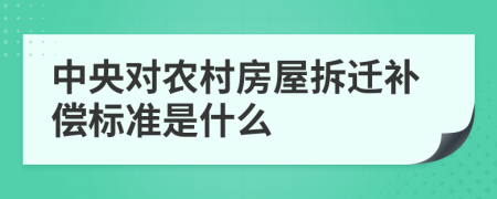 中央对农村房屋拆迁补偿标准是什么