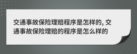交通事故保险理赔程序是怎样的, 交通事故保险理赔的程序是怎么样的