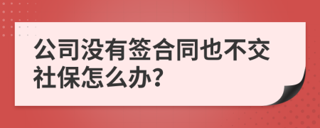 公司没有签合同也不交社保怎么办？