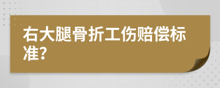 右大腿骨折工伤赔偿标准？