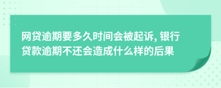 网贷逾期要多久时间会被起诉, 银行贷款逾期不还会造成什么样的后果