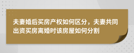 夫妻婚后买房产权如何区分，夫妻共同出资买房离婚时该房屋如何分割