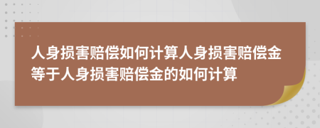 人身损害赔偿如何计算人身损害赔偿金等于人身损害赔偿金的如何计算