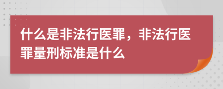 什么是非法行医罪，非法行医罪量刑标准是什么