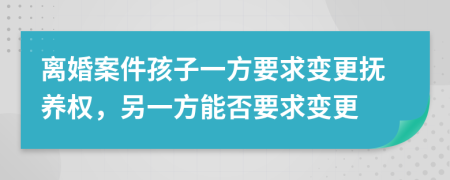 离婚案件孩子一方要求变更抚养权，另一方能否要求变更