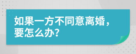 如果一方不同意离婚，要怎么办？