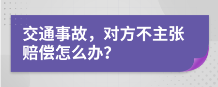 交通事故，对方不主张赔偿怎么办？