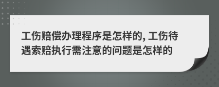 工伤赔偿办理程序是怎样的, 工伤待遇索赔执行需注意的问题是怎样的