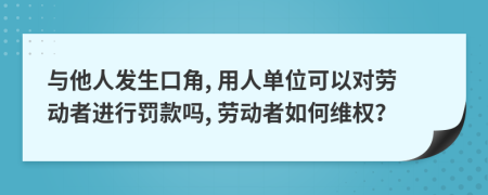 与他人发生口角, 用人单位可以对劳动者进行罚款吗, 劳动者如何维权？