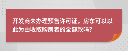 开发商未办理预售许可证，房东可以以此为由收取购房者的全部款吗？