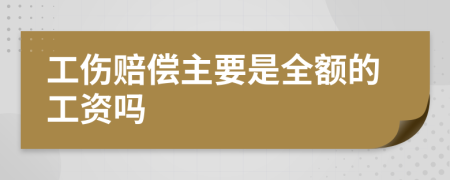 工伤赔偿主要是全额的工资吗