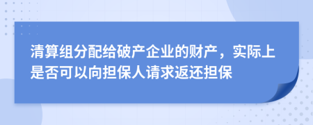 清算组分配给破产企业的财产，实际上是否可以向担保人请求返还担保