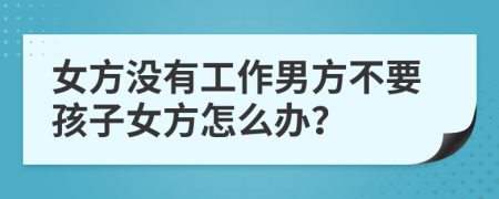 女方没有工作男方不要孩子女方怎么办？