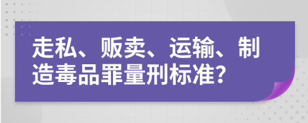 走私、贩卖、运输、制造毒品罪量刑标准？