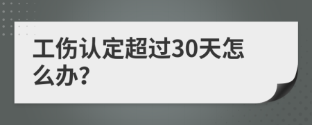工伤认定超过30天怎么办？